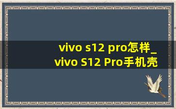 vivo s12 pro怎样_vivo S12 Pro手机壳男款